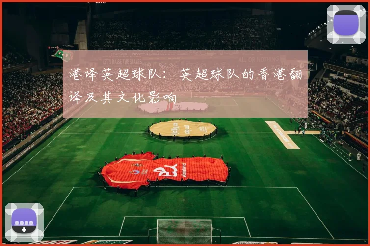 港译英超球队:英超球队的香港翻译及其文化影响