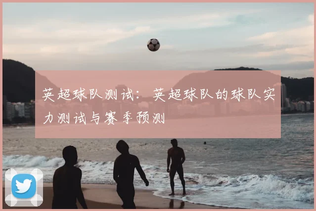 英超球队测试:英超球队的球队实力测试与赛季预测