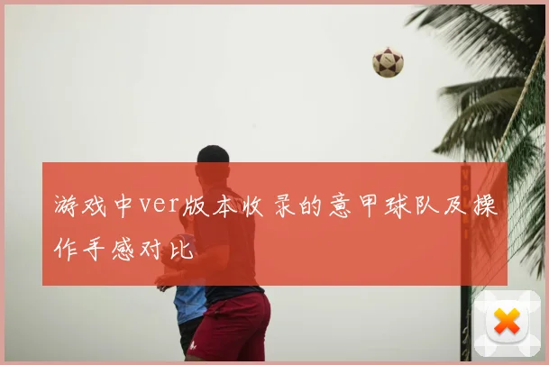 游戏中ver版本收录的意甲球队及操作手感对比