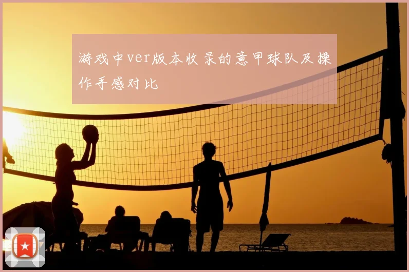 游戏中ver版本收录的意甲球队及操作手感对比