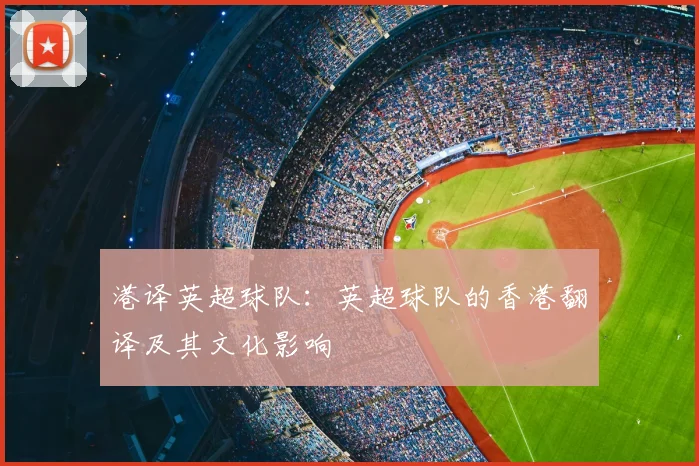 港译英超球队:英超球队的香港翻译及其文化影响