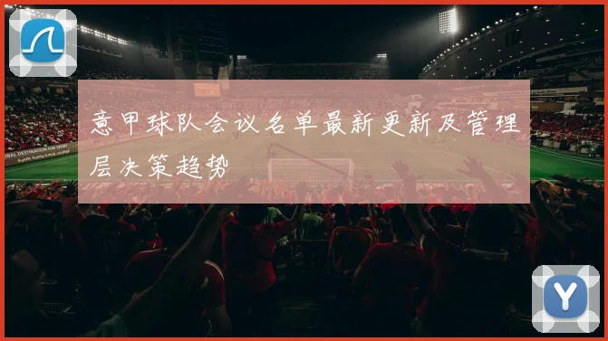 意甲球队会议名单最新更新及管理层决策趋势