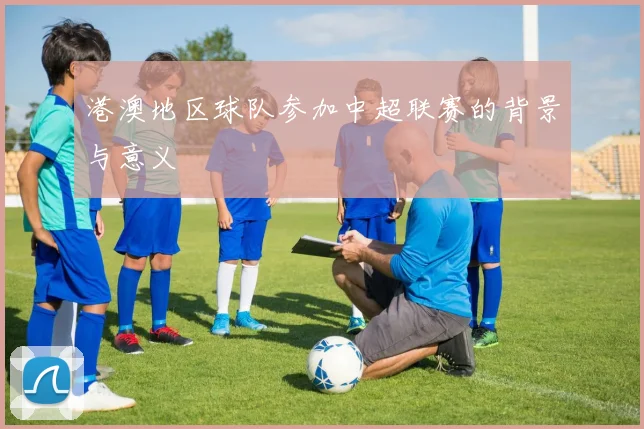 港澳地区球队参加中超联赛的背景与意义