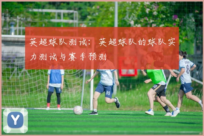 英超球队测试：英超球队的球队实力测试与赛季预测