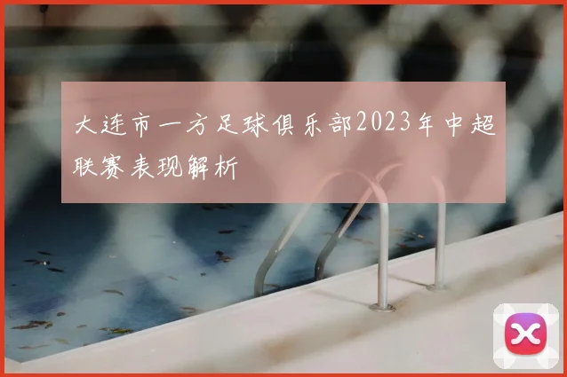 大连市一方足球俱乐部2023年中超联赛表现解析
